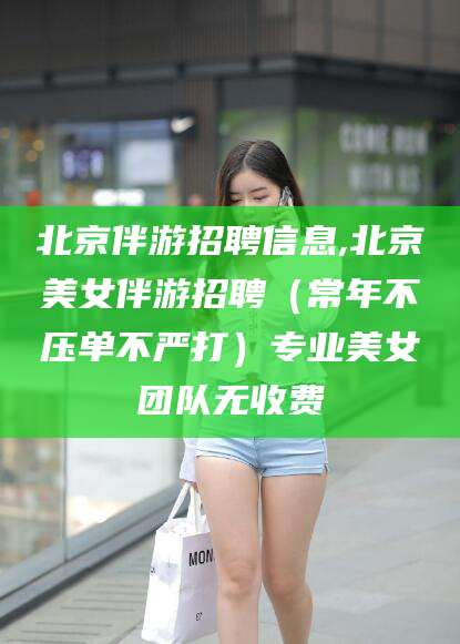 广水北京伴游招聘信息,北京美女伴游招聘（常年不压单不严打）专业美女团队无收费
