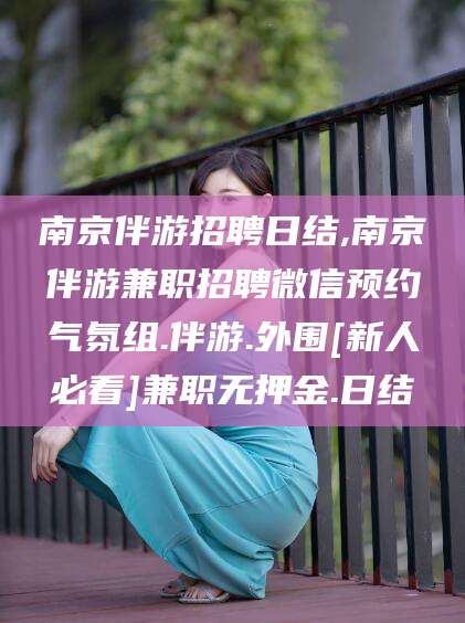 广水南京伴游招聘日结,南京伴游兼职招聘微信预约气氛组.伴游.外围[新人必看]兼职无押金.日结