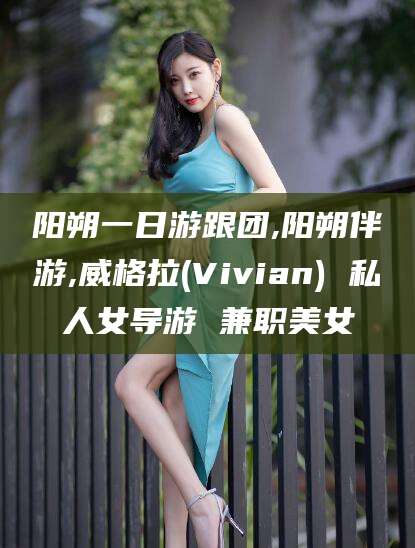 广水阳朔一日游跟团,阳朔伴游,威格拉(Vivian) 私人女导游 兼职美女