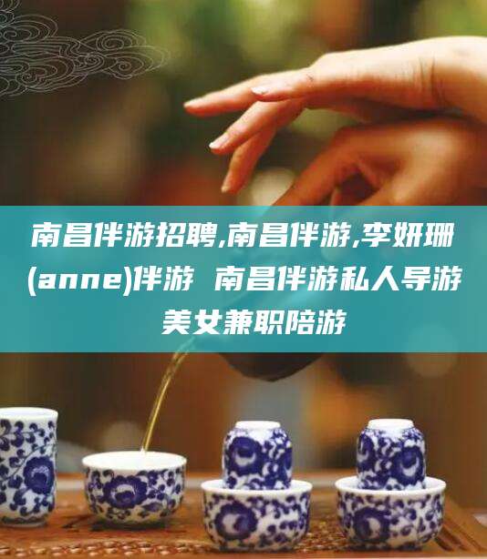 广水南昌伴游招聘,南昌伴游,李妍珊(anne)伴游 南昌伴游私人导游 美女兼职陪游