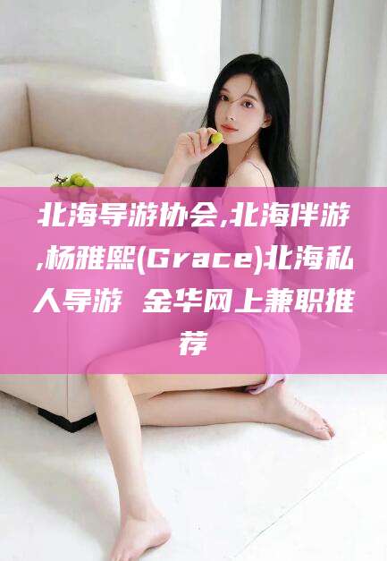 广水北海导游协会,北海伴游,杨雅熙(Grace)北海私人导游 金华网上兼职推荐