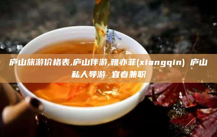 广水庐山旅游价格表,庐山伴游,雅亦菲(xiangqin) 庐山私人导游 宜春兼职