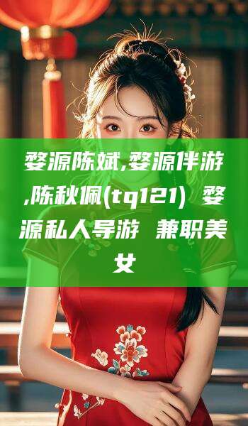 广水婺源陈斌,婺源伴游,陈秋佩(tq121) 婺源私人导游 兼职美女