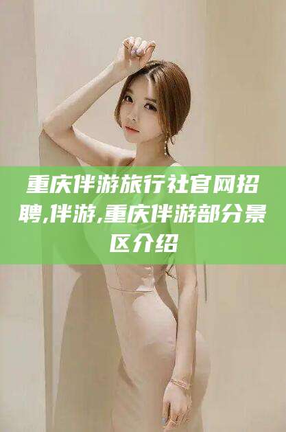 广水重庆伴游旅行社官网招聘,伴游,重庆伴游部分景区介绍