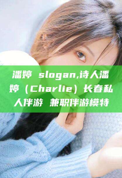 广水潘婷 slogan,诗人潘婷（Charlie）长春私人伴游 兼职伴游模特