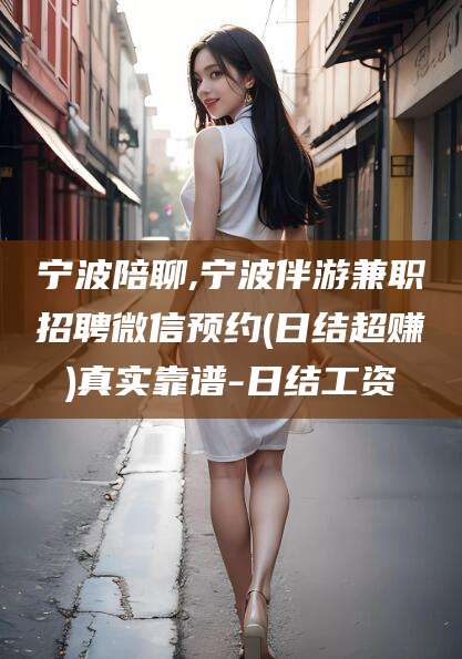 广水宁波陪聊,宁波伴游兼职招聘微信预约(日结超赚)真实靠谱-日结工资