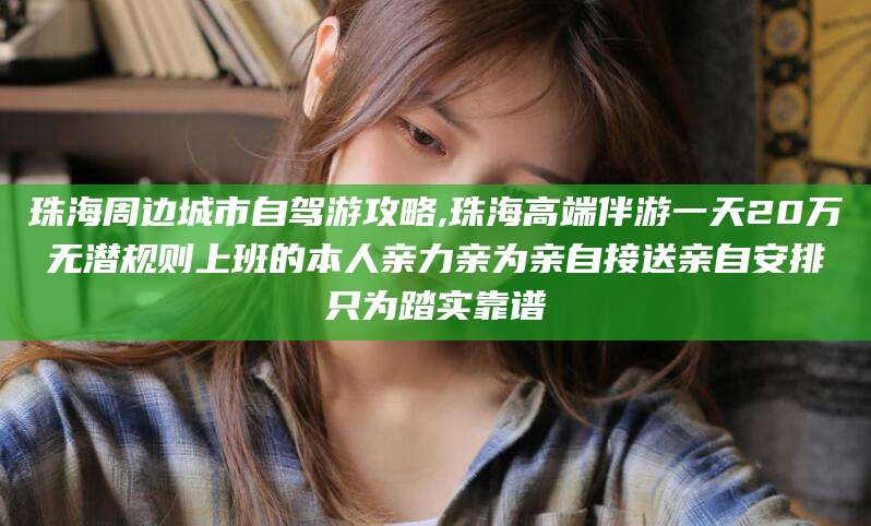广水珠海周边城市自驾游攻略,珠海高端伴游一天20万无潜规则上班的本人亲力亲为亲自接送亲自安排只为踏实靠谱